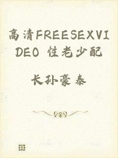 高清FREESEXVIDEO 性老少配